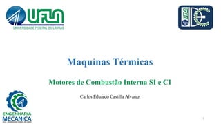 Maquinas Térmicas
Motores de Combustão Interna SI e CI
Carlos Eduardo Castilla Alvarez
1
 
