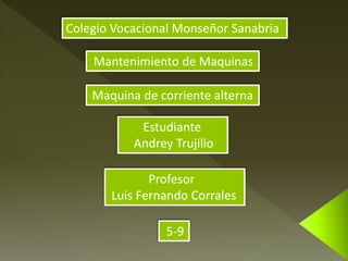 Colegio Vocacional Monseñor Sanabria 
Mantenimiento de Maquinas 
Motores Monofásicos 
Estudiante 
Andrey Trujillo 
Profesor 
Luis Fernando Corrales 
5-9 
 