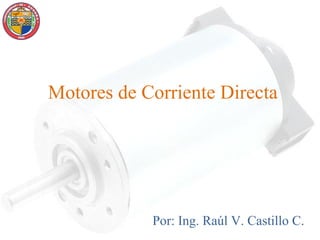 Motores de Corriente Directa




            Por: Ing. Raúl V. Castillo C.
 