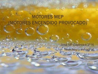 MOTORES MEP
(MOTORES ENCENDIDO PROVOCADO)



                   José Mª Espinosa 2º N
                     Tecnología industrial
 