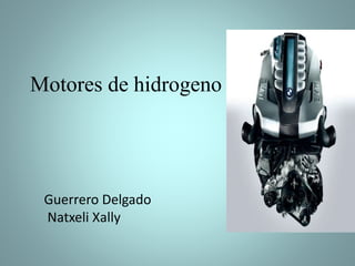 Motores de hidrogeno
Guerrero Delgado
Natxeli Xally
 
