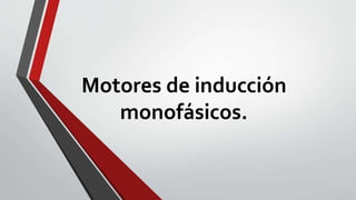 Motores de inducción
monofásicos.
 