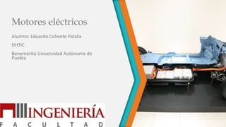 Motores eléctricos
Alumno: Eduardo Coliente Palalia

DHTIC
Benemérita Universidad Autónoma de
Puebla

 