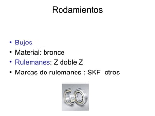 Rodamientos Bujes Material: bronce  Rulemanes : Z doble Z  Marcas de rulemanes : SKF  otros 