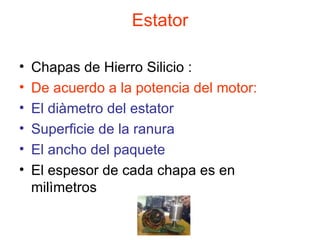 Estator Chapas de Hierro Silicio : De acuerdo a la potencia del motor: El diàmetro del estator Superficie de la ranura El ancho del paquete   El espesor de cada chapa es en milìmetros 