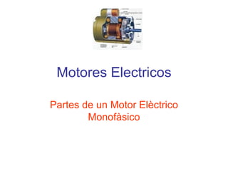 Motores Electricos

Partes de un Motor Elèctrico
        Monofàsico
 