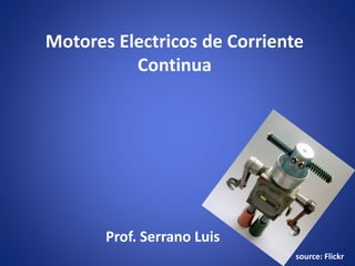 Motores Electricos de Corriente
Continua
Prof. Serrano Luis
source: Flickr
 