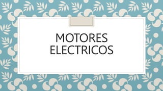 MOTORES
ELECTRICOS
 