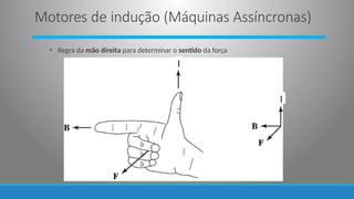 • Regra da mão direita para determinar o sentido da força
I
I
Motores de indução (Máquinas Assíncronas)
 