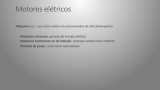 Motores elétricos
Máquinas c.c. : uso como motor em acionamentos de alto desempenho
• Máquinas síncronas: geração de energia elétrica
• Máquinas assíncronas ou de indução: emprego amplo como motores
• Motores de passo: como servo-acionadores
 