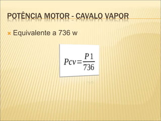 POTÊNCIA MOTOR - CAVALO VAPOR
 Equivalente a 736 w
 