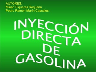 AUTORES: Mirian Piqueras Requena Pedro Ramón Marín Cascales INYECCIÓN DIRECTA  DE  GASOLINA 