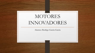 MOTORES
INNOVADORES
 Alumno: Rodrigo García García
 