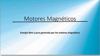 Motores Magnéticos
Energía libre y pura generada por los motores magnéticos
 