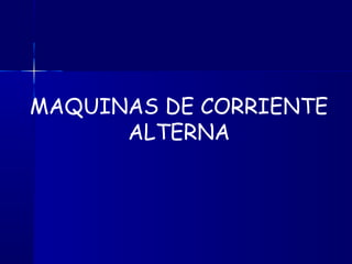MAQUINAS DE CORRIENTE
ALTERNA
 