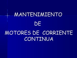 MOTORES DE CORRIENTE
CONTINUA
MANTENIMIENTO
DE
 