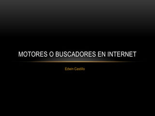 MOTORES O BUSCADORES EN INTERNET
            Edwin Castillo
 