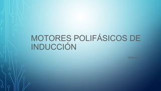 MOTORES POLIFÁSICOS DE
INDUCCIÓN
TEMA #3
 