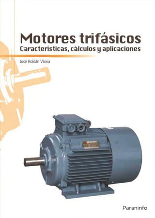 Motores trifásicosCaracterísticas, cá1lculos y aplicaciones
José Roldán Viloria
Paraninfo
 