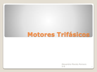 Motores Trifásicos 
1 
Alexandra Maroto Romero 
5-9 
 