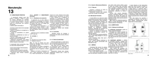 96 97
13.1.2. Quanto à Manutenção Mecânica
13.1.2.1. Mancais
Examinar a presença de ruídos ou
vibrações junto aos rolamentos.
Equipamento utilizado para medição:
caneta para medição de aceleração.
13.2. Manutenção Preventiva
O motor elétrico é um conjunto de vários
componentes que devem estar em harmonia
durante o funcionamento. Estes necessitam
de manutenção preventiva periódica, que
varia conforme tamanho, tipo, potência ou
ambiente onde está instalado o motor.
Esta manutenção visa, principalmente,
a verificar as condições do isolamento,
elevação de temperatura, desgastes
mecânicos, lubrificação dos mancais e as
características nominais da máquina.
Quando da realização da manutenção
preventiva, recomenda-se observar os
seguintes aspectos:
- que seja executado por pessoal qualificado;
- que o motor esteja desligado da rede de
alimentação;
- que o ambiente esteja limpo para a
realização do trabalho;
- que o material utilizado (lubrificante ou
peças) seja conforme recomendado pelo
fabricante do motor.
13.2.1. LIMPEZA
Considerada fator primeiro de qualquer
serviço de manutenção, promove melhor
funcionamento, prolongando a vida útil e
dando um melhor aspecto ao motor.
Com o motor parado, esfregar um pano
(que não solte fiapos), embebido em solvente
para melhor retirar poeiras, detritos, graxas
ou óleos que possam estar acumulados
sobre a carcaça e, internamente, somente
com a aplicação do aspirador de pó (nunca
usar estopas), executar a limpeza dos
enrolamentos, cabeceiras de bobinas e
ranhuras.
Execute uma limpeza sistemática,
periódica e controlada, garantindo o normal
rendimento dos motores. Não espere que
acúmulo de sujeira venha em detrimento da
qualidade do motor, sendo causa de possível
sobreaquecimento.
Obs.: quando em ambientes agressivos,
verificar a correta especificação do motor,
evitando quaisquer contratempos.
13.2.2. LUBRIFICAÇÃO
13.2.2.1. Sistemas de lubrificação
a) Lubrificação permanente: quando se
utilizam rolamentos blindados.
Empregada nos motores industriais de
carcaças 56 a 160, motores NEMA 48 e 56
e motores monofásicos rural em ambos os
mancais (fig. 13.1) nos motores IP23, carcaça
180 a 250 somente lado oposto acoplamento
(fig. 13.2.a).
b) Lubrificação periódica: o sistema
de lubrificação periódica é adotado para
motores com carcaças 180 a 355 em ambos
os mancais. (Fig. 13.2.b). nos motores
IP 23, carcaça 180 a 250, somente lado
acoplamento (fig. 13.2.a) e carcaça 280 a 315
em ambos os mancais (fig. 13.2.b).
Estes motores são equipados com
engraxadeira de cabeça esférica com rosca
de base cônica (tecalemit), o que possibilita
a injeção de graxa nos rolamentos sem
desmontar os mancais.
A graxa injetada por esta engraxadeira
passa pelo canal da tampa e penetra no
mancal pelo lado interno do motor, entre
o flange interna e o rolamento. Após o
preenchimento deste espaço a graxa passa
entre os corpos rolantes e as duas pistas do
rolamento, atingindo assim o espaço entre
o rolamento e a flange externa, alcançando
o compartimento inferior desta, onde existe
abertura apropriada para a retirada da graxa
usada.
Com este sistema fica garantida a
lubrificação do rolamento, uma vez que a
graxa injetada, obrigatoriamente, deverá
passar entre os corpos rolantes.
Fig. 13.1.
Fig. 13.2.A.
Manutenção
13
13.1. Manutenção Preditiva
A manutenção preditiva serve para
avaliar e monitorar o estado do motor
em serviço, efetuando as medições
com instrumentos específicos. Com isto
é possível preceder falhas e detectar
trocas de componentes que requerem
manutenção.
O objetivo desta manutenção é:
• Aumentar o tempo disponível de operação
do equipamento;
• Reduzir os trabalhos de emergência ou
não planejados;
• Impedir os danos/falhas de grande
proporção;
• Aumentar a confiabilidade do motor na
linha de produção;
• Eliminar a desmontagem do motor para
inspeção interna dos componentes;
• Determinar, previamente, uma parada
programada da fábrica, verificando quais
motores requerem manutenção.
A implantação deste procedimento reduz
os custos pelos seguintes fatos:
• Elimina desmontagens desnecessárias;
• Reduz emergências;
• Impede os danos de grande proporção;
• Aproveita toda vida útil dos componentes;
• Determina quais motores requerem
manutenção.
13.1.1. Quanto à Manutenção
Elétrica
13.1.1.1. Resistência de isolamento:
O isolamento de um motor elétrico é
a resistência da passagem da corrente
elétrica de uma fase do estator em relação
às demais, bem como, em relação aos
enrolamentos (bobinagem).
As variações de temperatura e a
absorção de umidade reduzem o valor
desta resistência. Medir a mesma sempre
que haja qualquer indício de umidade na
bobinagem.
Segundo a norma, a resistência, medida
a 25ºC, deve ser:
Ri ≥U/1000 + 1
onde,
Ri = Resistência de Isolamento (MΩ).
U = Tensão do motor (V)
Obs.: em caso de motores com duas
tensões (ex: 220/380V), utilizar sempre a
maior tensão (ex: 380V).
Recomendamos que quando a resistência
de isolamento for inferior a 10,0 MΩ, o
enrolamento deve ser seguindo o método
abaixo:
Aquecer em estufa à temperatura de
105ºC. Nesta temperatura, motores até
30 cv devem permanecer por um período
mínimo de 2 horas. Motores acima desta
potência devem permanecer no mínimo
4 horas. Observar se a resistência de
isolamento do enrolamento do estator
permanece constante e dentro dos valores
mínimos recomendados. Caso contrário
proceder com nova impregnação do estator.
A baixa isolação do motor causa o
envelhecimento dos materiais isolantes e o
curto-circuito entre fases e entre a massa
(carcaça) e a bobinagem.
Equipamento utilizado para medição:
megôhmetro.
13.1.1.2. Conexões:
Identificar pontos de oxidação e
aquecimento dos cabos, pois isto deteriora
as isolações.
3.1.1.3. Índice de polarização:
Índice de polarização é a razão entre o
valor da Resistência de Isolamento para 10
min. E o valor da resistência de 1 min.
Este índice tem por objetivo avaliar
os enrolamentos quanto à secagem do
envernizamento, seja o motor novo ou
rebobinado. O índice mínimo recomendado
é 2,0.
Equipamento utilizado para medição:
megôhmetro especial para o índice de
polarização.
 