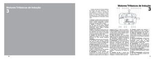 16 17
3
MotoresTrifásicos de Indução
Existem dois tipos de motores trifásicos
de indução: com rotor bobinado e com
rotor gaiola de esquilo. O princípio de
funcionamento é o mesmo para ambos,
porém, nos deteremos apenas no motor
de gaiola, por ser o mais utilizado devido a
maior simplicidade de construção e menor
custo.
1. Carcaça: é confeccionada em liga especial
de alumínio injetado sob pressão ou em ferro
fundido cinzento assegurando unidades
leves e de construção sólida e robusta.
2. Estator: é composto por chapas de
aço com baixo teor de carbono (tratadas
termicamente) ou por chapas de aço-silício,
assegurando baixas perdas e elevada
permeabilidade magnética.
3. Rotor: é composto por chapas de aço com
as mesmas características do estator. Podem
ser: bobinados, com anel de curto-circuito
(fundido em alumínio injetado sob pressão)
ou com barramento de cobre e latão.
4. Tampas: são fabricadas em alumínio
injetado sob pressão ou em ferro fundido,
garantindo ao motor elevada resistência
mecânica.
5.Ventilador:podeserdenylon,ferrofundido,
ou de alumínio não faiscante. Projetado
para obter um sistema de ventilação onde
o motor obtenha o máximo de resfriamento,
associado a um reduzido nível de ruído.
6. Calota (Defletora): pode ser de chapas
de aço ou ferro fundido. Sua principal função,
além de proteger o ventilador, é de direcionar
o ar sobre a superfície do motor.
7. Eixo: é confeccionado em aço projetado
para suportar esforços radiais e axiais.
8. Bobinagem: os fios utilizados nos
enrolamentos dos motores são de cobre,
isolados por um verniz à base de poliéster. Os
isolantes do estator podem ser de classe de
isolação B (130°C), F (155°C) ou H (180°C).
9. Caixa de Ligação: pode ser chapa de aço
ou ferro fundido. A caixa de ligação permite
um deslocamento de 90 em 90 graus, para a
saída dos cabos de alimentação.
10. Placa de bornes: para uma perfeita
ligação dos motores, as placas de bornes são
confeccionadas em material alto-extinguível
não higroscópico, resistente à corrente de
fuga e de alta rigidez dielétrica (opcional).
11. Rolamentos: os mancais dos motores
podem ser fornecidos com vários tipos de
rolamentos. Normalmente são utilizados
rolamentos de esfera dimensionados de
forma a assegurar longa vida útil aos motores.
Os rolamentos passam por uma criteriosa
seleção antes de serem aprovados.
Para motores com rolamentos relubrificáveis
o motor dispõe de uma engraxadeira que
possibilita o escoamento do excesso de
graxa.
12. Passador de fios: é utilizado para
assegurar uma perfeita vedação entre a caixa
de ligação e o ambiente externo (opcional).
13. Chaveta: projetada para assegurar o
perfeito acoplamento do motor a carga, a
chaveta é confeccionada em aço SAE 1045.
14. Olhal de suspensão: para facilitar a
movimentação, transporte e instalação, os
motores a partir da carcaça 112 são providos
de olhais fixos ou de aço forjados rosqueados
na carcaça.
15. Placa de identificação: confeccionada
em alumínio ou aço inox, a placa de
identificação possui todos os dados
necessários para a identificação do motor
conforme estabelece a NBR 17094.
16. Aterramento: os motores possuem
terminais para aterramento localizados no
interior da caixa de ligação. Os terminais são
confeccionados em latão assegurando desta
forma um perfeito contato elétrico.
17.Anel de vedação V-RING: confeccionado
em borracha, veda dinamicamente o interior
do motor.
18. Mola de compensação: confeccionada
em aço mola e destinada a fornecer pré-
carga aos rolamentos.
3
Motores Trifásicos de Indução
 