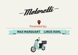 MAX MARQUART & LINUS KOHL
!
Presented by:
 