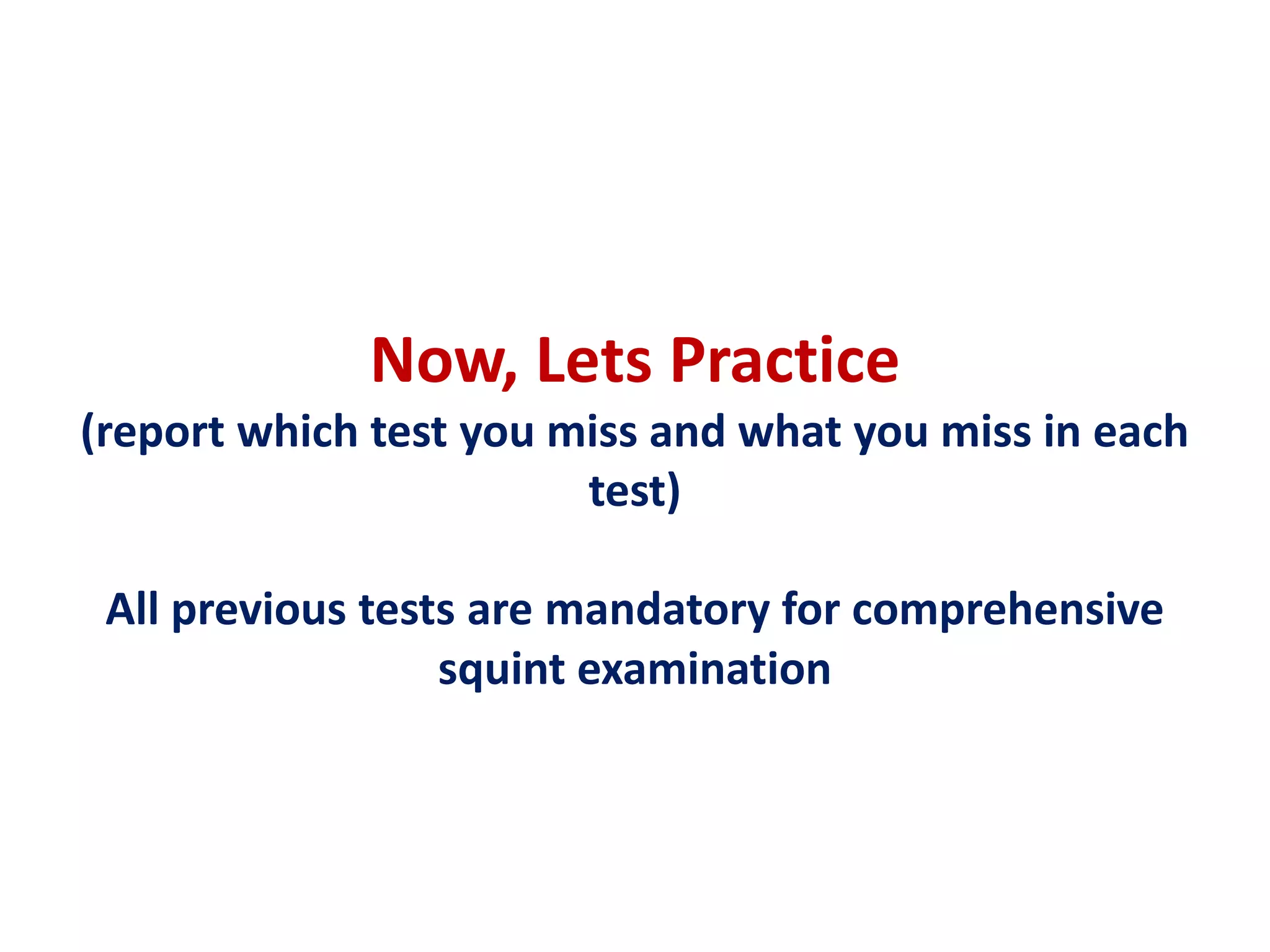 Now, Lets Practice
(report which test you miss and what you miss in each
test)
All previous tests are mandatory for comprehensive
squint examination
 