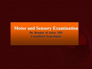Motor and Sensory Examination
Dr. Bandar Al Jafen, MD
Consultant Neurologist
 