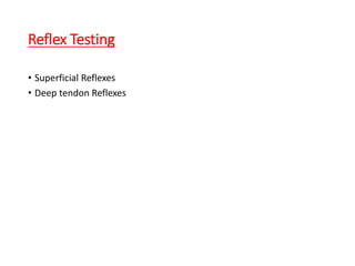 Reflex Testing
• Superficial Reflexes
• Deep tendon Reflexes
 