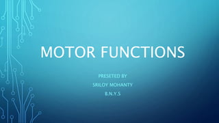 MOTOR FUNCTIONS 
PRESETED BY 
SRILOY MOHANTY 
B.N.Y.S 
 
