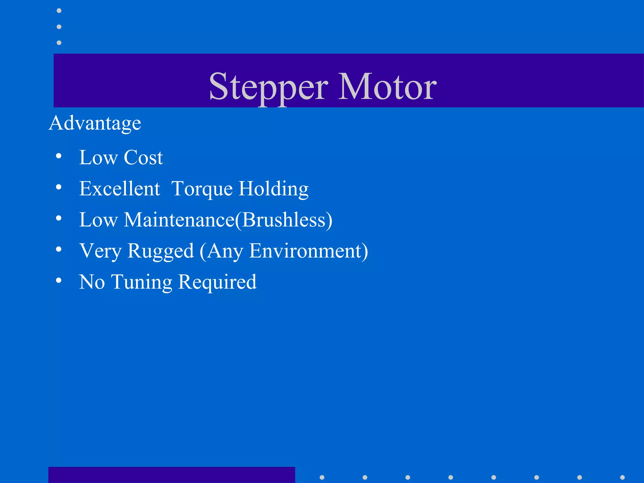 Stepper Motor Low Cost Excellent  Torque Holding Low Maintenance(Brushless) Very Rugged (Any Environment) No Tuning Required Advantage 