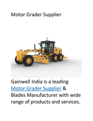 Motor Grader Supplier
Gainwell India is a leading
Motor Grader Supplier &
Blades Manufacturer with wide
range of products and services.
 