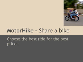 MotorHike – Share a bike
Choose the best ride for the best
price.
 