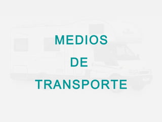 MEDIOS 
DE 
TRANSPORTE 
 