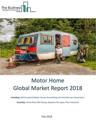 Motor Home
Global Market Report 2018
Including: Self-Contained Motor Homes Assembling; Van And Minivan Conversions
Covering: Forest River, REV Group, Keystone RV, Jayco, Thor Industries
Feb 2018
 