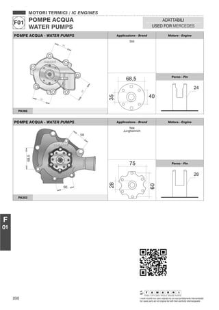898 I nostri ricambi non sono originali ma con essi perfettamente intercambiabili
Our spare parts are not original but with them perfectly interchangeable
MOTORI TERMICI / IC ENGINES
POMPE ACQUA
WATER PUMPS
F01
ADATTABILI
USED FOR MERCEDES
F
01
POMPE ACQUA - WATER PUMPS Applicazione - Brand Motore - Engine
Still
Perno - Pin
PA366
POMPE ACQUA - WATER PUMPS Applicazione - Brand Motore - Engine
Yale
Jungheinrich
Perno - Pin
PA352
 