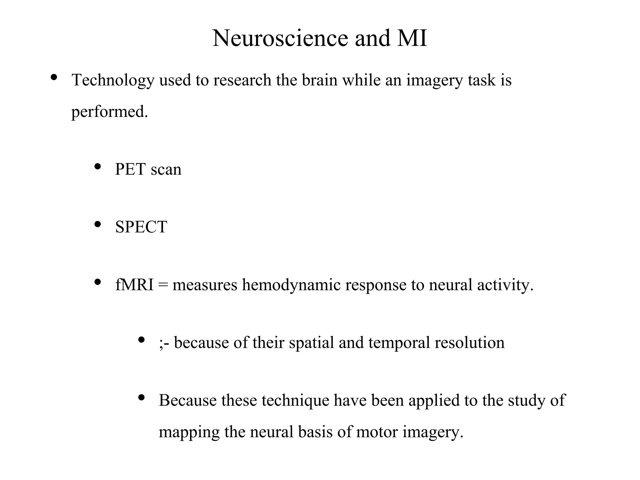 Neuroscience and MI
• Technology used to research the brain while an imagery task is
performed.
• PET scan
• SPECT
• fMRI = measures hemodynamic response to neural activity.
• ;- because of their spatial and temporal resolution
• Because these technique have been applied to the study of
mapping the neural basis of motor imagery.
 