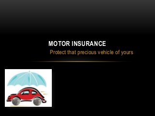 MOTOR INSURANCE
Protect that precious vehicle of yours

 