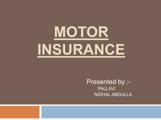 MOTOR
INSURANCE
Presented by :-
PALLAVI
NIDHAL ABDULLA
 