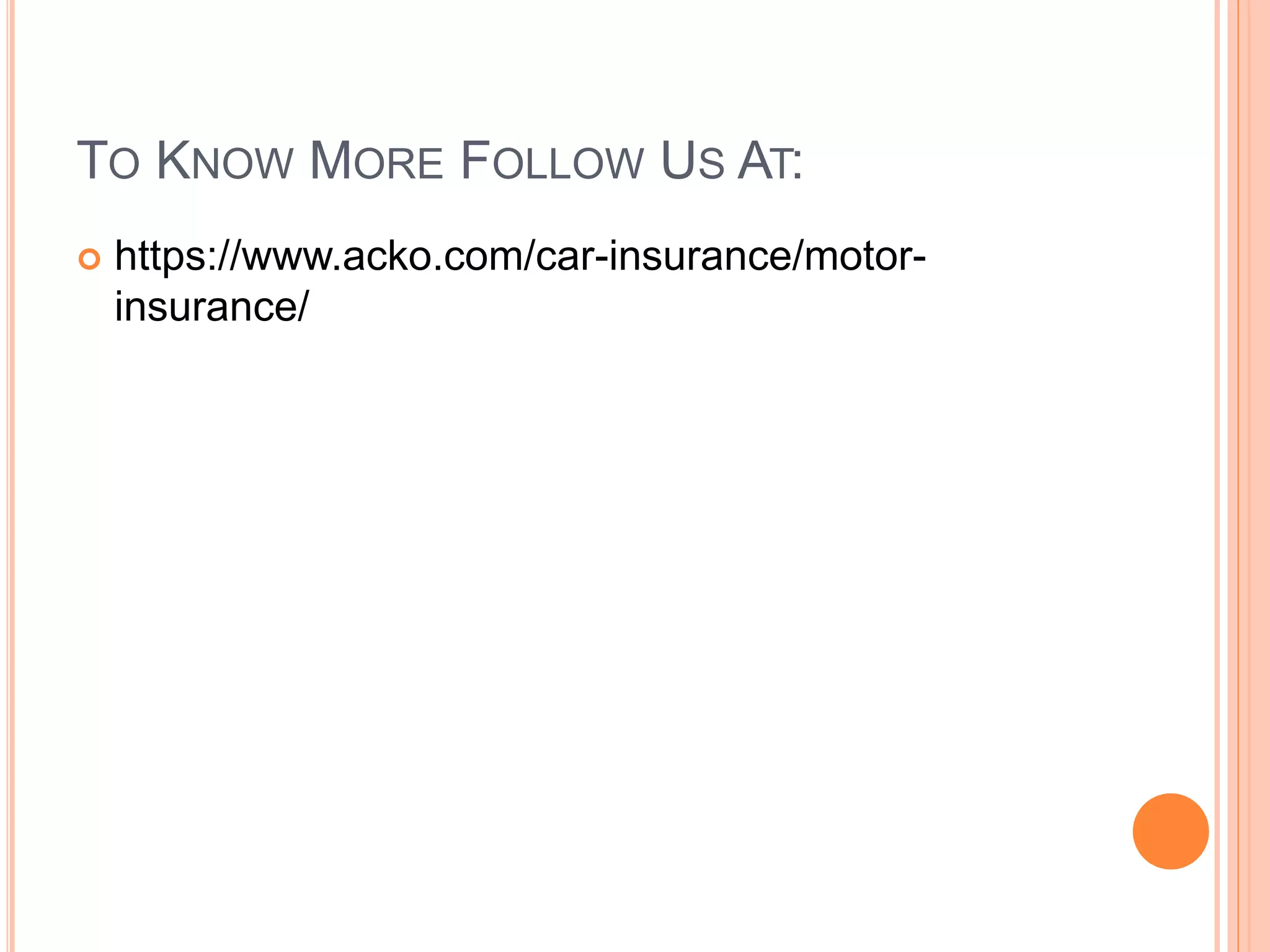 TO KNOW MORE FOLLOW US AT:
 https://www.acko.com/car-insurance/motor-
insurance/
 