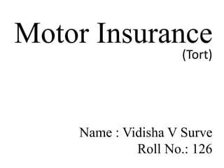 Motor Insurance
(Tort)
Name : Vidisha V Surve
Roll No.: 126
 