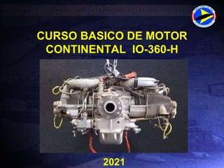 CURSO BASICO DE MOTOR
CONTINENTAL IO-360-H
F
U
ERZA AE
R
E
A DELPE
R
U
2021
 