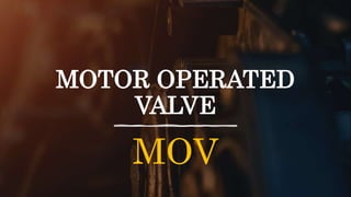 MOTOR OPERATED
VALVE
MOV
 