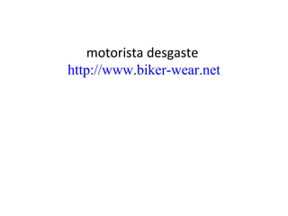 motorista desgaste
http://www.biker-wear.net
 