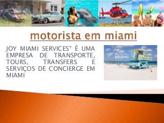 JOY MIAMI SERVICES" É UMA 
EMPRESA DE TRANSPORTE, 
TOURS, TRANSFERS E 
SERVIÇOS DE CONCIERGE EM 
MIAMI 
 