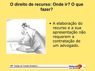 O direito de recurso: Onde ir? O que
fazer?
• A elaboração do
recurso e a sua
apresentação não
requerem a
contratação de
um advogado.
 