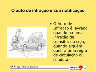 O auto de infração e sua notificação
• O Auto de
Infração é lavrado
quando há uma
infração de
trânsito, ou seja,
quando alguém
quebra uma regra
de circulação ou
conduta.
 