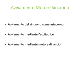 Avviamento Motore Sincrono
• Avviamento del sincrono come asincrono
• Avviamento mediante l’eccitatrice
• Avviamento mediante motore di lancio
 
