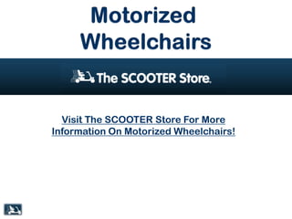 Visit The SCOOTER Store For More
Information On Motorized Wheelchairs!
 